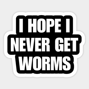I hope I never get worms Shirt Funny Wierd Sticker